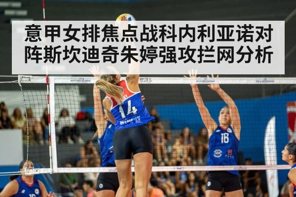意甲女排焦点战科内利亚诺对阵斯坎迪奇朱婷强攻拦网分析