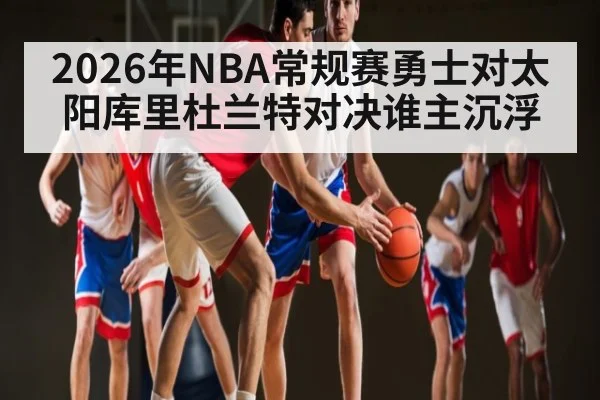 2026年NBA常规赛勇士对太阳库里杜兰特对决谁主沉浮