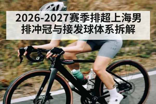 2026-2027赛季排超上海男排冲冠与接发球体系拆解