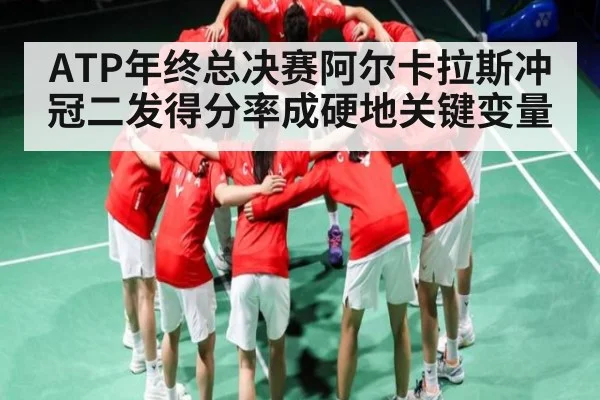 ATP年终总决赛阿尔卡拉斯冲冠二发得分率成硬地关键变量